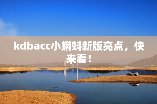 kdbacc小蝌蚪新版亮点，快来看！