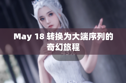 May 18 转换为大端序列的奇幻旅程