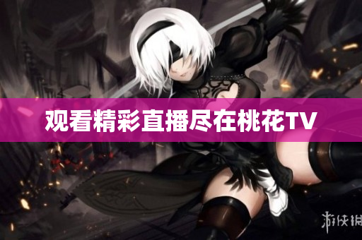 观看精彩直播尽在桃花TV