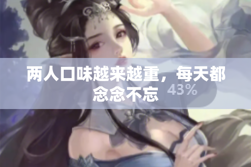 两人口味越来越重，每天都念念不忘
