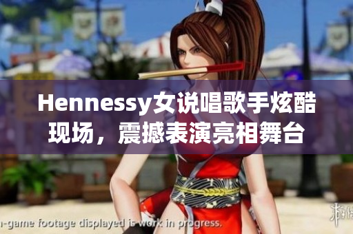 Hennessy女说唱歌手炫酷现场，震撼表演亮相舞台