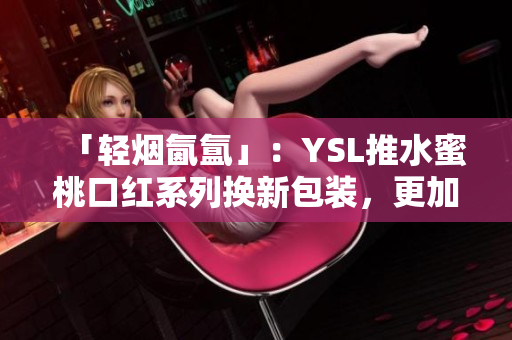 「轻烟氤氲」：YSL推水蜜桃口红系列换新包装，更加清新自然