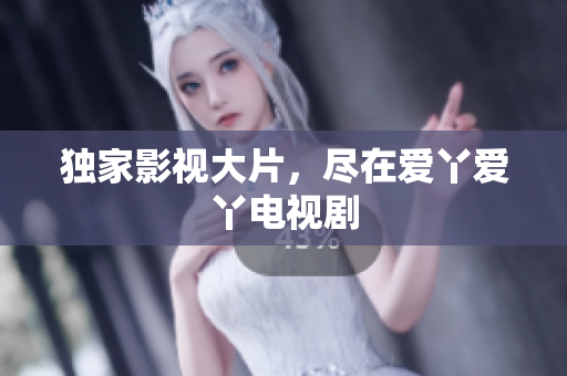 独家影视大片，尽在爱丫爱丫电视剧