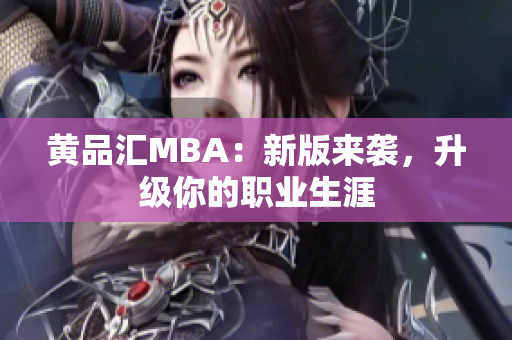 黄品汇MBA：新版来袭，升级你的职业生涯