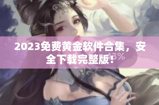 2023免费黄金软件合集，安全下载完整版！