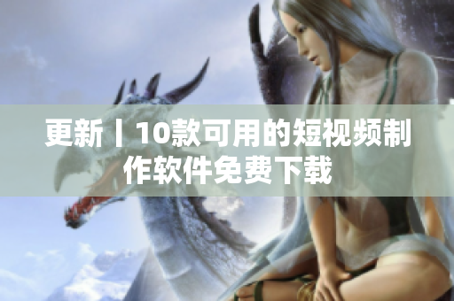 更新丨10款可用的短视频制作软件免费下载