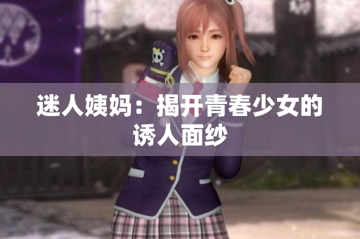 迷人姨妈：揭开青春少女的诱人面纱