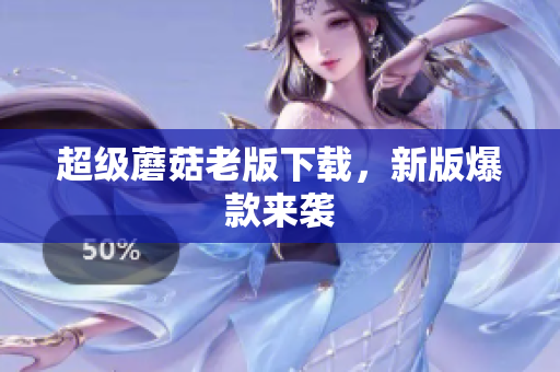 超级蘑菇老版下载，新版爆款来袭