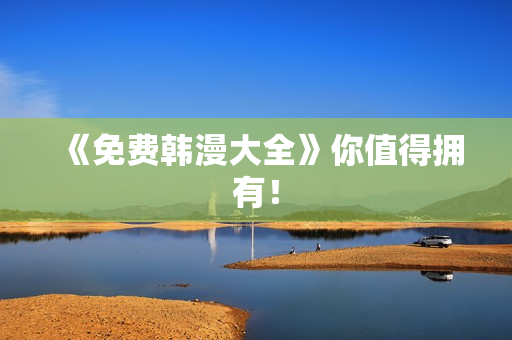 《免费韩漫大全》你值得拥有！