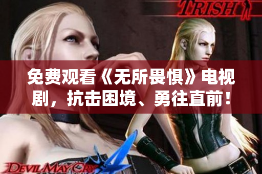 免费观看《无所畏惧》电视剧，抗击困境、勇往直前！