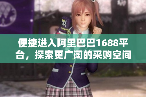 便捷进入阿里巴巴1688平台，探索更广阔的采购空间