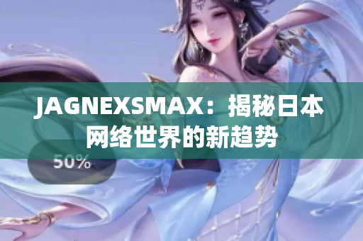 JAGNEXSMAX：揭秘日本网络世界的新趋势