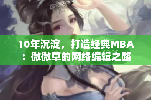10年沉淀，打造经典MBA：微微草的网络编辑之路