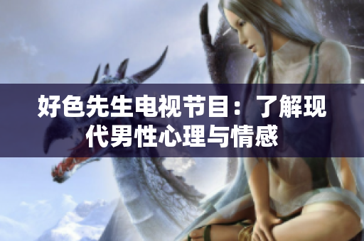 好色先生电视节目：了解现代男性心理与情感
