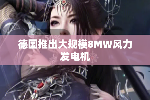 德国推出大规模8MW风力发电机