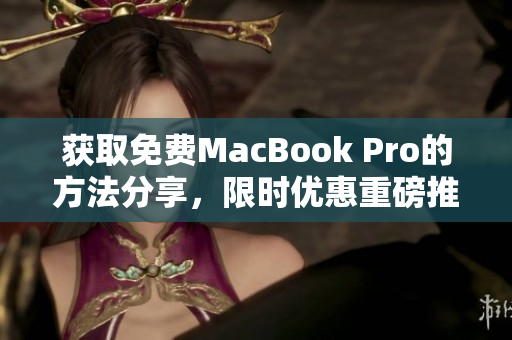 获取免费MacBook Pro的方法分享，限时优惠重磅推荐