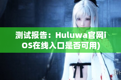测试报告：Huluwa官网iOS在线入口是否可用)
