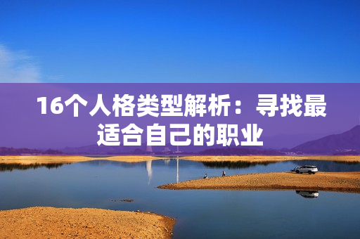 16个人格类型解析：寻找最适合自己的职业
