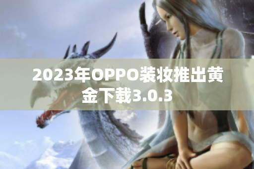 2023年OPPO装妆推出黄金下载3.0.3