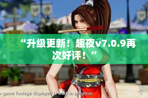 “升级更新！趣夜v7.0.9再次好评！”