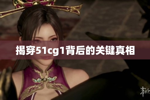 揭穿51cg1背后的关键真相