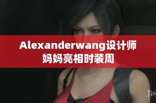 Alexanderwang设计师妈妈亮相时装周
