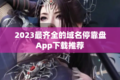 2023最齐全的域名停靠盘App下载推荐