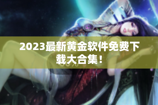 2023最新黄金软件免费下载大合集！