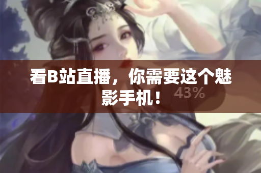 看B站直播，你需要这个魅影手机！