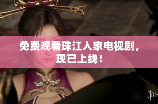 免费观看珠江人家电视剧，现已上线！