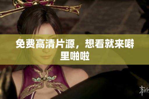 免费高清片源，想看就来噼里啪啦