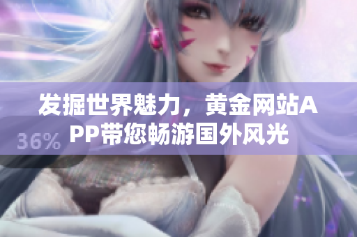 发掘世界魅力，黄金网站APP带您畅游国外风光