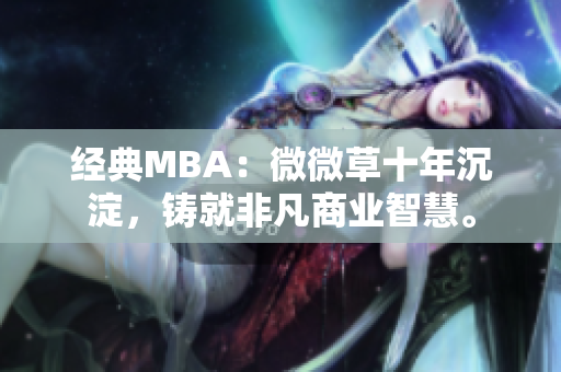 经典MBA：微微草十年沉淀，铸就非凡商业智慧。