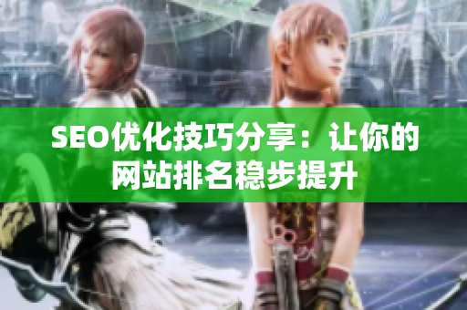 SEO优化技巧分享：让你的网站排名稳步提升
