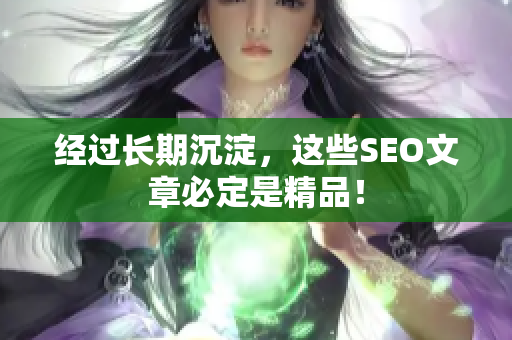 经过长期沉淀，这些SEO文章必定是精品！