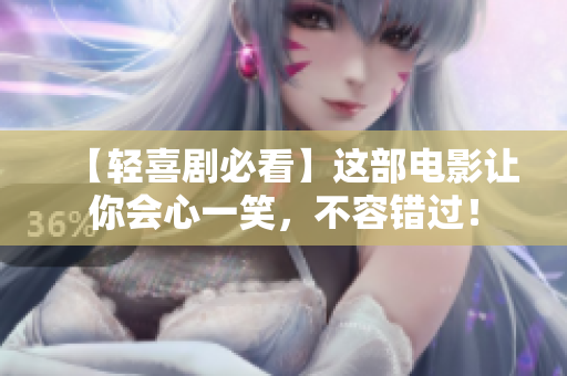 【轻喜剧必看】这部电影让你会心一笑，不容错过！