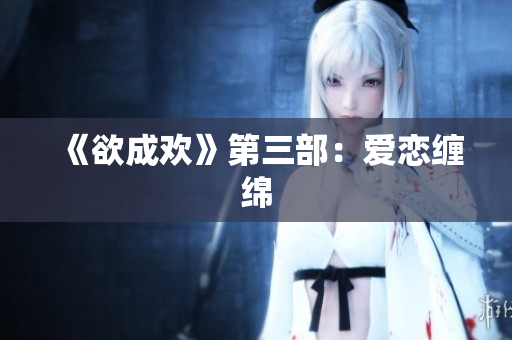 《欲成欢》第三部：爱恋缠绵