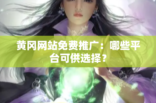 黄冈网站免费推广：哪些平台可供选择？