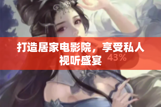 打造居家电影院，享受私人视听盛宴