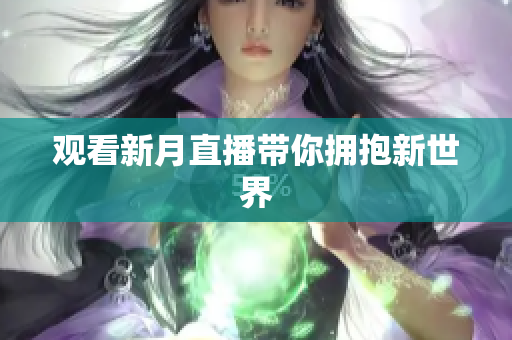 观看新月直播带你拥抱新世界