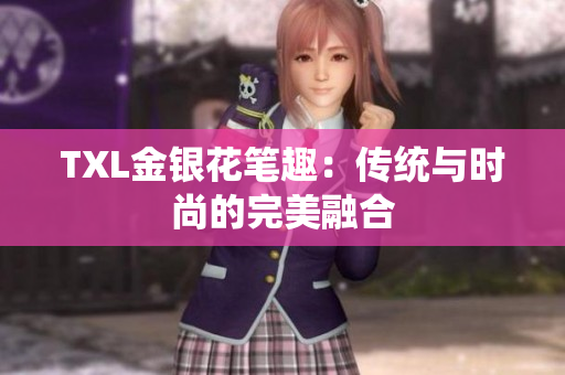 TXL金银花笔趣：传统与时尚的完美融合
