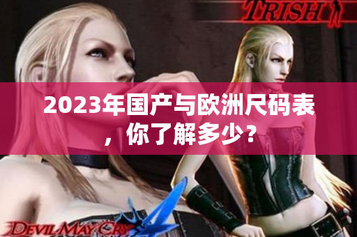 2023年国产与欧洲尺码表，你了解多少？