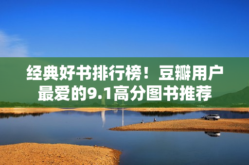 经典好书排行榜！豆瓣用户最爱的9.1高分图书推荐