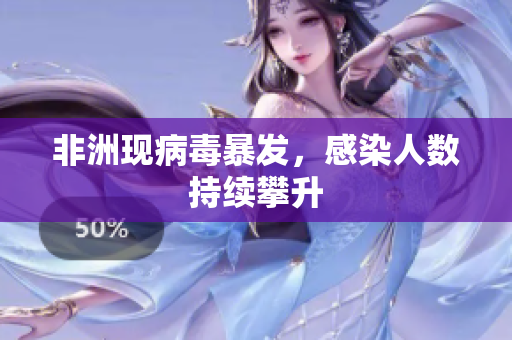 非洲现病毒暴发，感染人数持续攀升