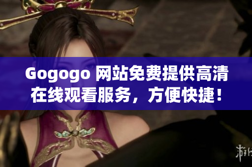 Gogogo 网站免费提供高清在线观看服务，方便快捷！