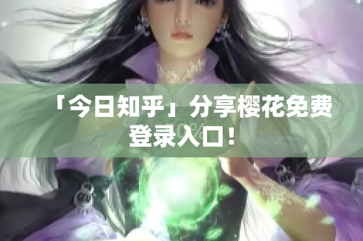 「今日知乎」分享樱花免费登录入口！