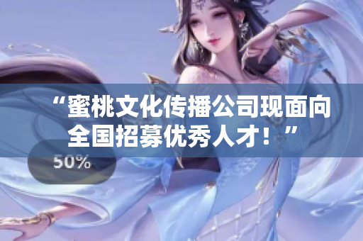 “蜜桃文化传播公司现面向全国招募优秀人才！”