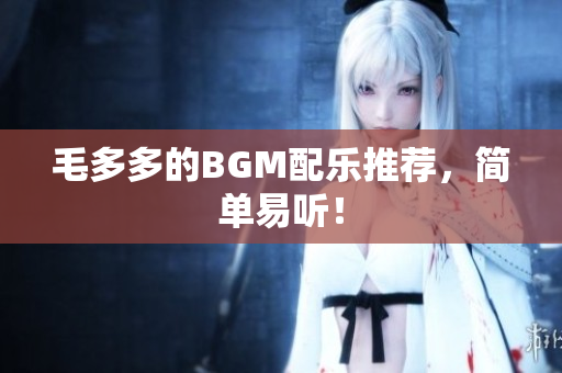 毛多多的BGM配乐推荐，简单易听！