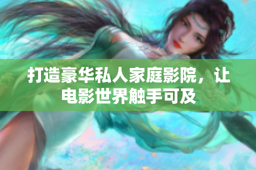 打造豪华私人家庭影院，让电影世界触手可及