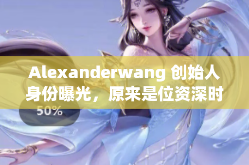 Alexanderwang 创始人身份曝光，原来是位资深时尚妈妈！